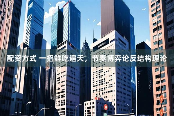 配资方式 一招鲜吃遍天，节奏博弈论反结构理论