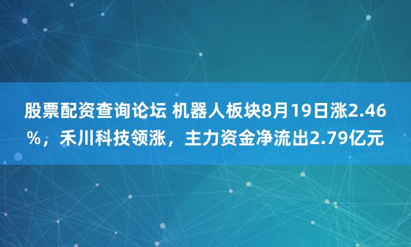 股票配资查询论坛 机器人板块8月19日涨2.46%，禾川科技领涨，主力资金净流出2.79亿元