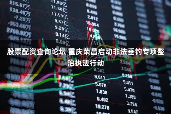 股票配资查询论坛 重庆荣昌启动非法垂钓专项整治执法行动