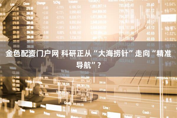金色配资门户网 科研正从“大海捞针”走向“精准导航”?