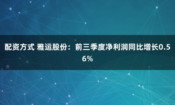 配资方式 雅运股份：前三季度净利润同比增长0.56%