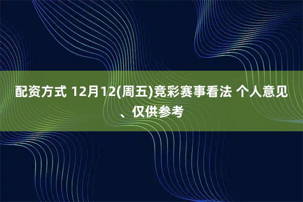 配资方式 12月12(周五)竞彩赛事看法 个人意见、仅供参考