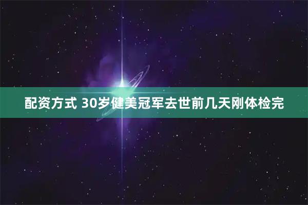 配资方式 30岁健美冠军去世前几天刚体检完