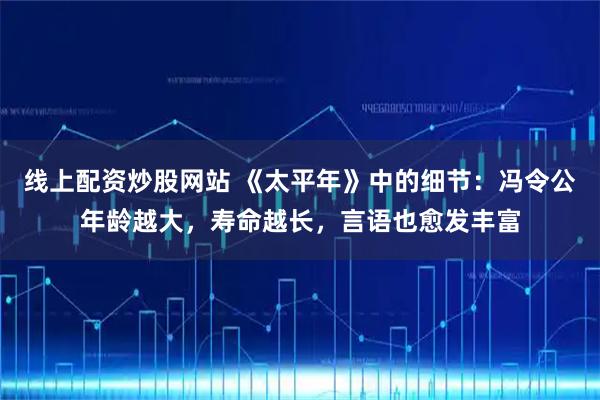 线上配资炒股网站 《太平年》中的细节：冯令公年龄越大，寿命越长，言语也愈发丰富
