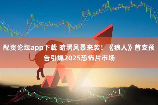 配资论坛app下载 暗黑风暴来袭！《狼人》首支预告引爆2025恐怖片市场